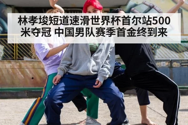 林孝埈短道速滑世界杯首尔站500米夺冠 中国男队赛季首金终到来