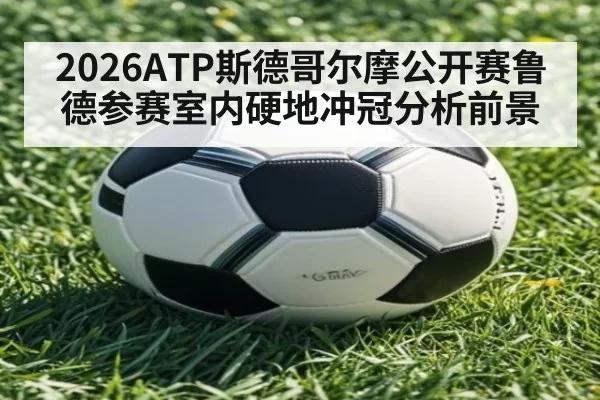 2026ATP斯德哥尔摩公开赛鲁德参赛室内硬地冲冠分析前景