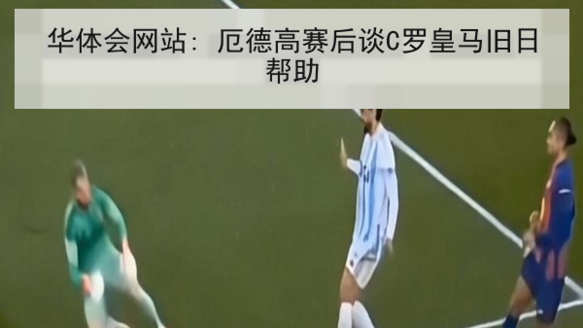 华体会网站: 厄德高赛后谈C罗皇马旧日帮助